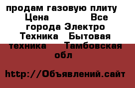 продам газовую плиту. › Цена ­ 10 000 - Все города Электро-Техника » Бытовая техника   . Тамбовская обл.